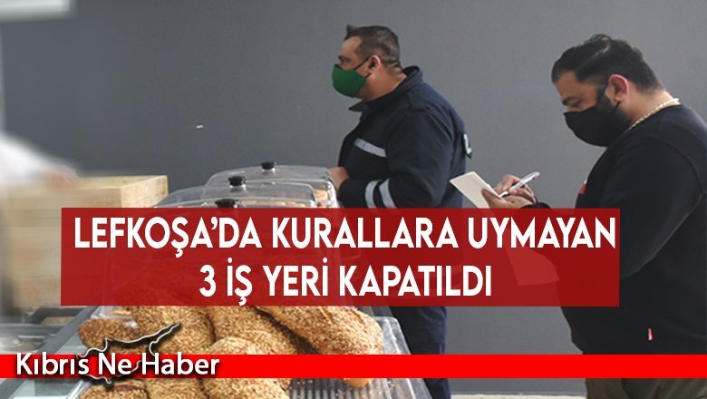 Lefkoşa’da kurallara uymayan 3 iş yeri kapatıldı