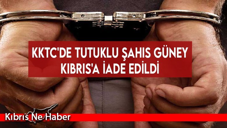 KKTC'de tutuklu şahıs Güney Kıbrıs'a iade edildi