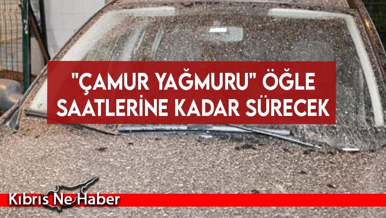 "Çamur yağmuru" öğle saatlerine kadar sürecek