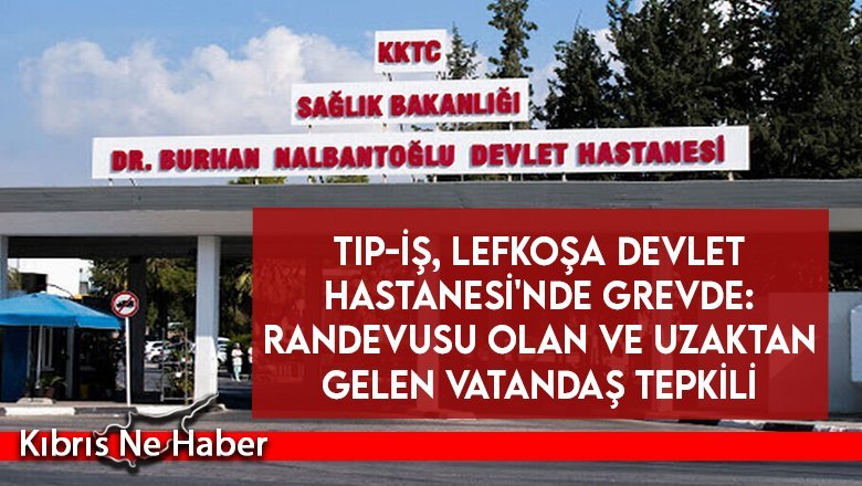 TIP-İŞ, Lefkoşa Devlet Hastanesi'nde grevde: Randevusu olan ve uzaktan gelen vatandaş tepkili