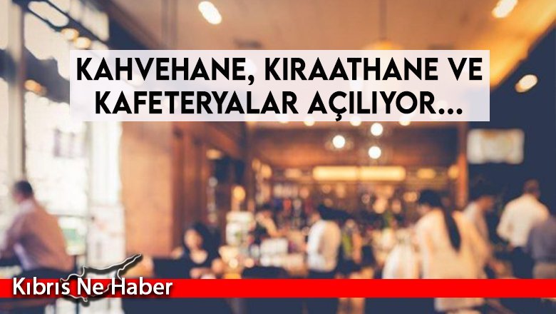 Kahvehane, kıraathane ve kafeteryalar açılıyor…