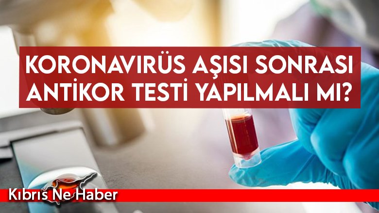 Koronavirüs aşısı sonrası antikor testi yapılmalı mı?