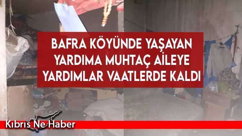 Bafra köyünde yaşayan yardıma muhtaç aileye yardımlar vaatlerde kaldı