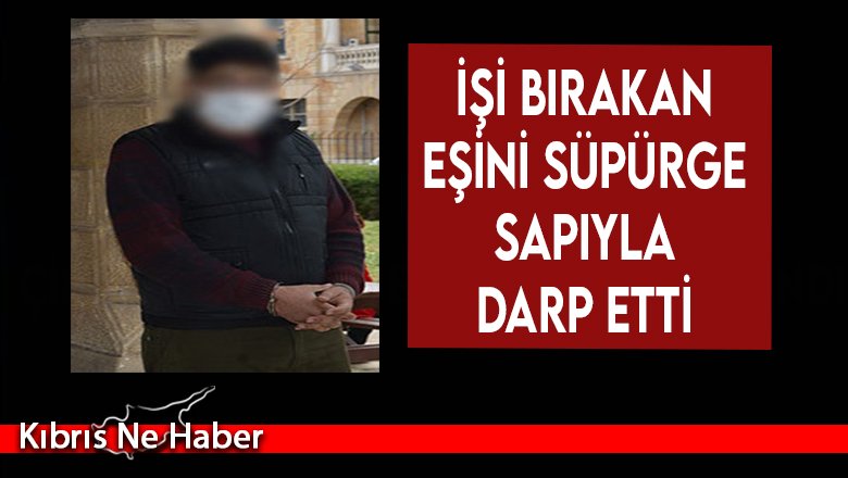 İşi bırakan eşini süpürge sapıyla darp etti