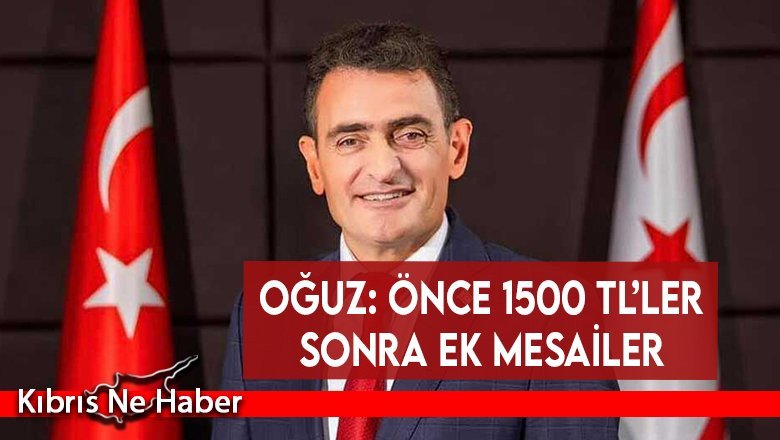 Oğuz: Önce 1500 TL’ler sonra ek mesailer