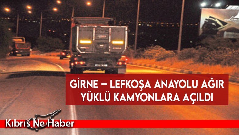 Girne – Lefkoşa Anayolu ağır yüklü kamyonlara açıldı