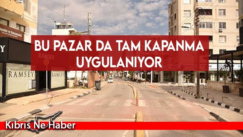 Bu Pazar da Tam Kapanma Uygulanıyor