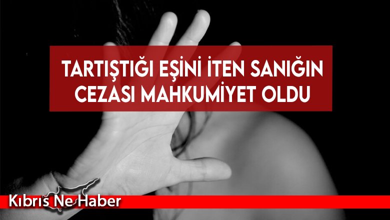 Tartıştığı eşini iten sanığın cezası mahkumiyet oldu