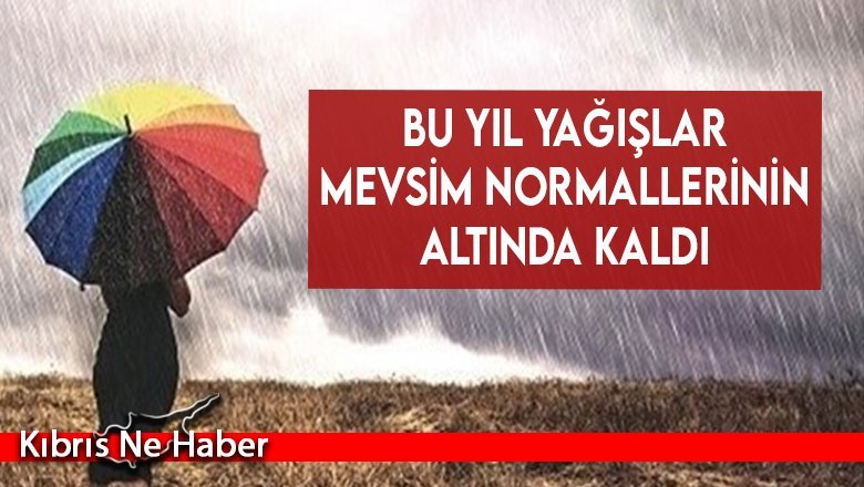 Bu yıl yağışlar mevsim normallerinin altında kaldı