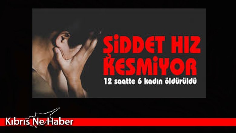 Türkiye'de 12 saatte 6 kadın öldürüldü
