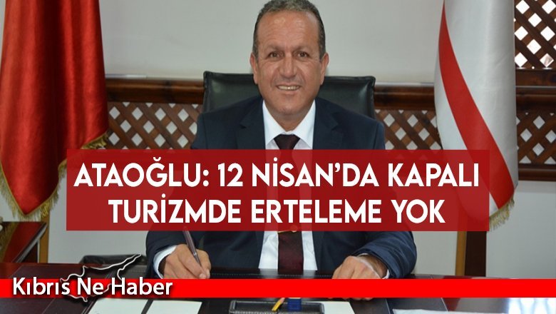 Ataoğlu: 12 Nisan’da kapalı turizmde erteleme yok