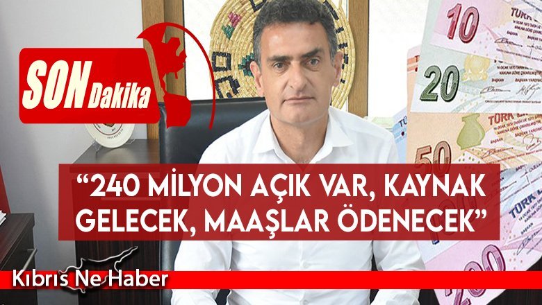 “240 milyon açık var, kaynak gelecek, maaşlar ödenecek”