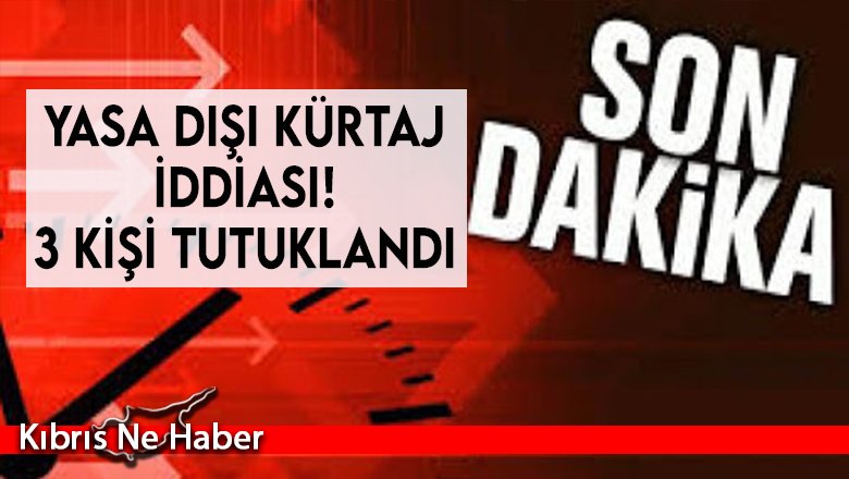 Yasa dışı kürtaj iddiası! 3 kişi tutuklandı