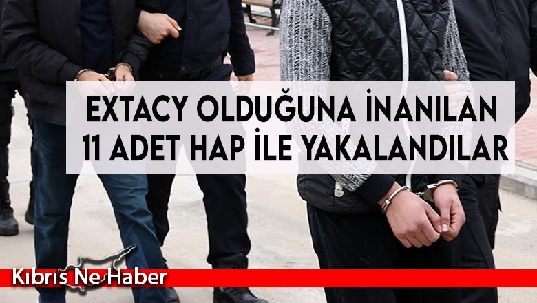 Extacy olduğuna inanılan 11 adet hap ile yakalandılar