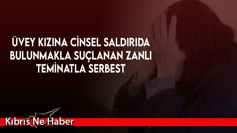 Üvey kızına cinsel saldırıda bulunmakla suçlanan zanlı teminatla serbest