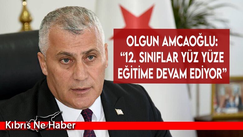 Olgun Amcaoğlu: “12. sınıflar yüz yüze eğitime devam ediyor”