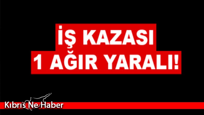 Girne’de iş kazası 1 kişi ağır yaralandı!