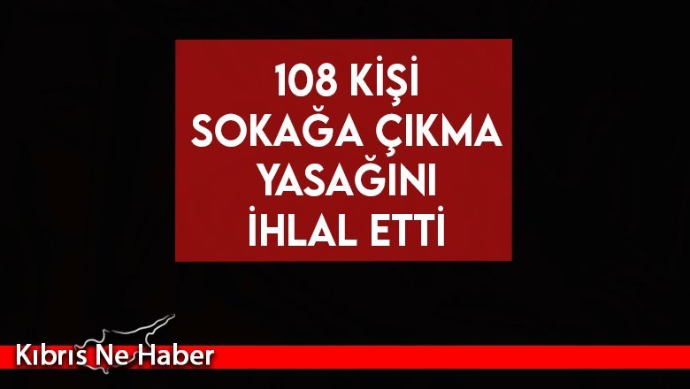 108 kişinin sokağa çıkma yasağını ihlal ettiği tespit edildi!