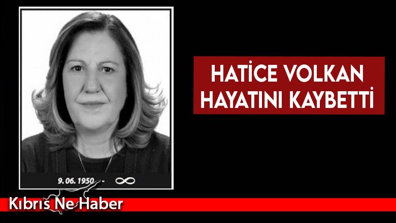 Hatice Volkan hayatını kaybetti