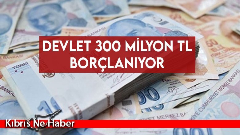 Devlet 300 Milyon TL Borçlanıyor