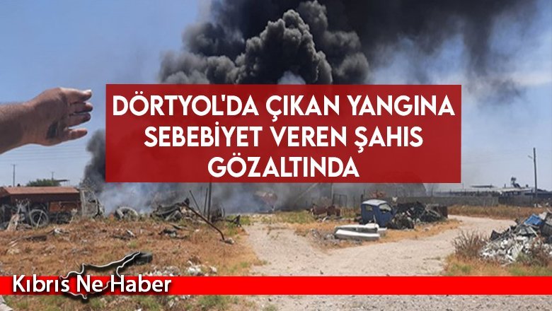 Dörtyol'da çıkan yangına sebebiyet veren şahıs gözaltında