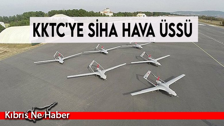 KKTC'ye SİHA hava üssü