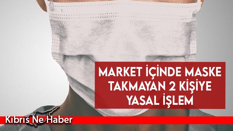 Market içinde maske takmayan 2 kişiye yasal işlem