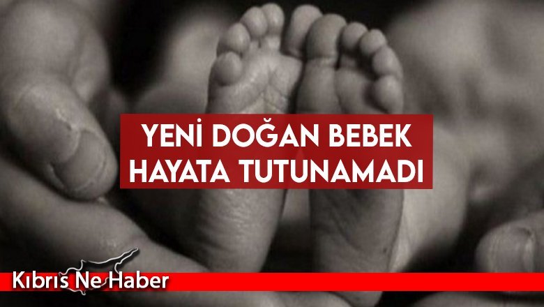 Yeni doğan bebek hayata tutunamadı