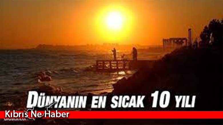 2011-2021 dünyanın en sıcak 10 yılı oldu