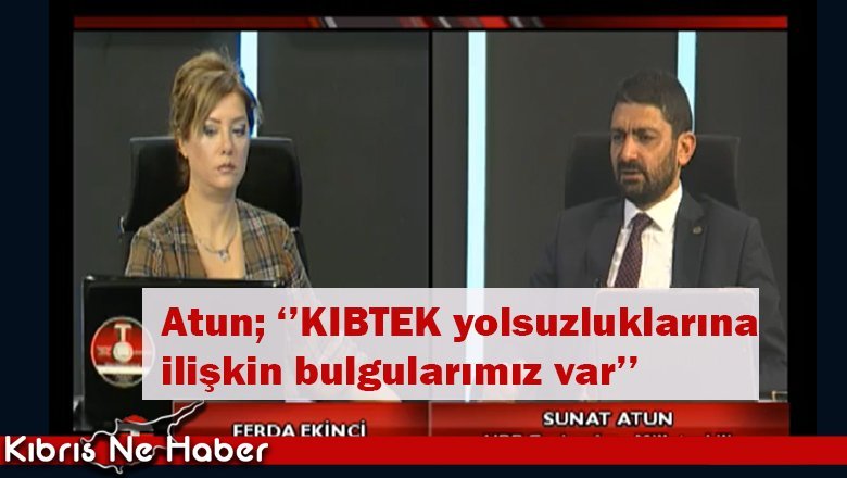 Atun; ‘’KIBTEK yolsuzluklarına  ilişkin bulgularımız var’’