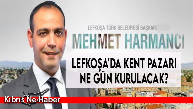 Lefkoşa'da kent pazarı ne gün kurulacak?  Harmancı açıkladı...