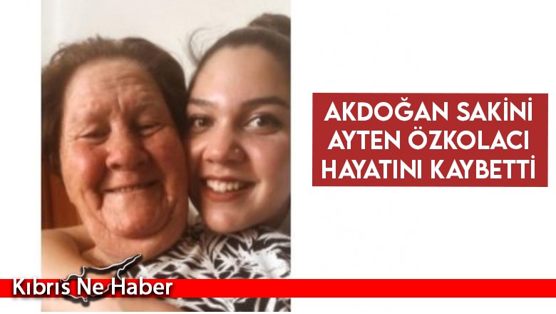 Akdoğan sakini Ayten Özkolacı hayatını kaybetti