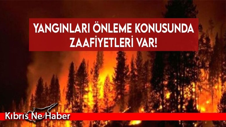 Yangınları önleme konusunda zaafiyetleri var!