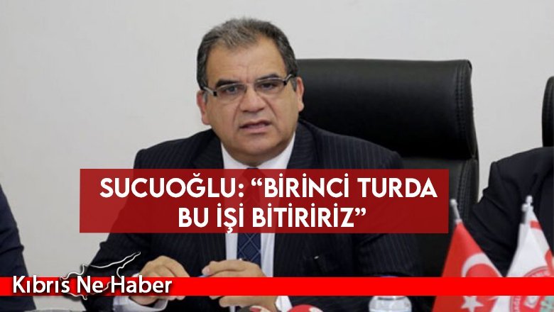 Sucuoğlu: “Birinci turda bu işi bitiririz”