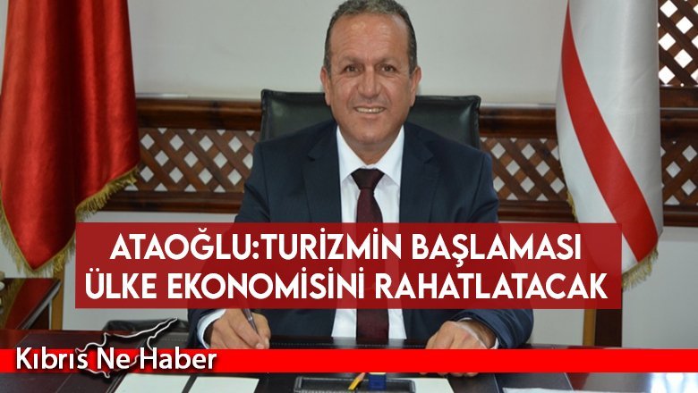 Ataoğlu:Turizmin başlaması ülke ekonomisini rahatlatacak