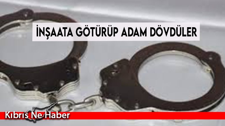 İnşaata götürüp adam dövdüler