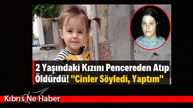 2 yaşındaki kızını pencereden atarak öldürdü, ‘Cinler istedi’ dedi