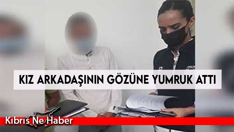 Kız arkadaşının gözüne yumruk attı