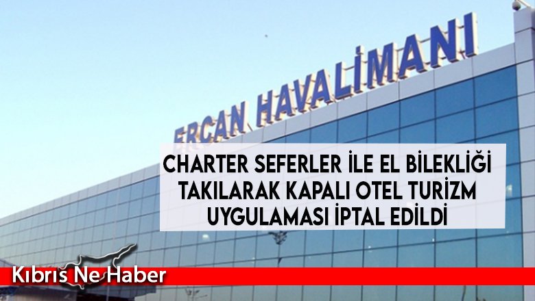 Charter seferler ile el bilekliği takılarak kapalı otel turizm uygulaması iptal edildi