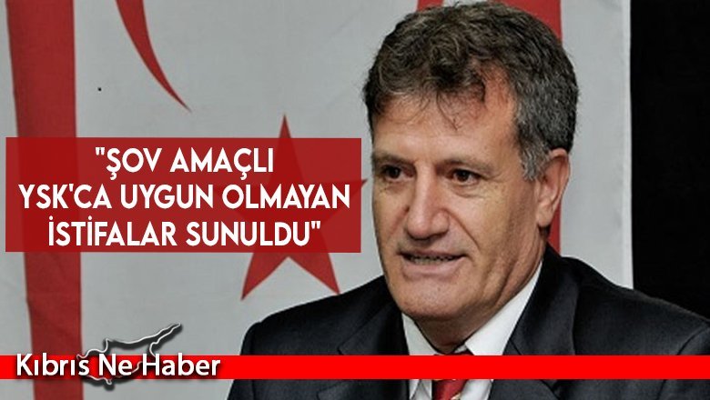 "Şov amaçlı YSK'ca uygun olmayan istifalar sunuldu"