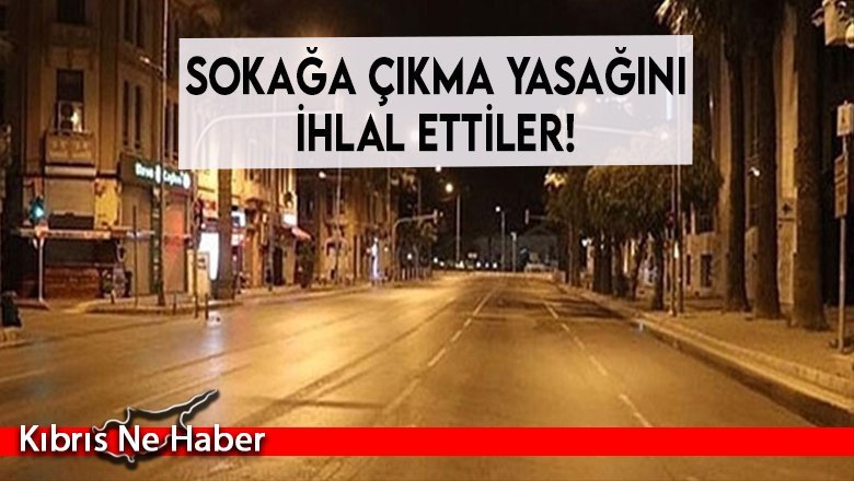 Sokağa çıkma yasağını ihlal ettiler!