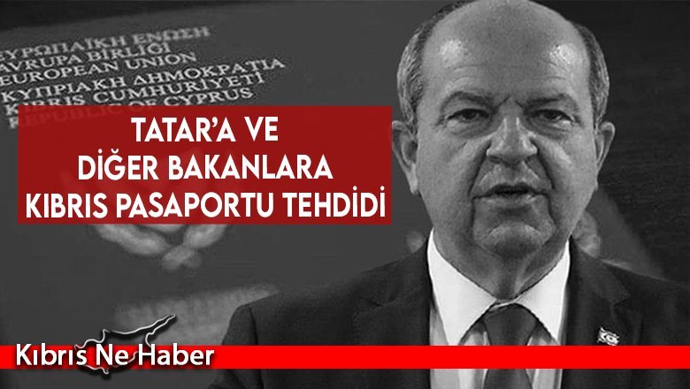 Tatar’a ve diğer bakanlara Kıbrıs pasaportu tehdidi