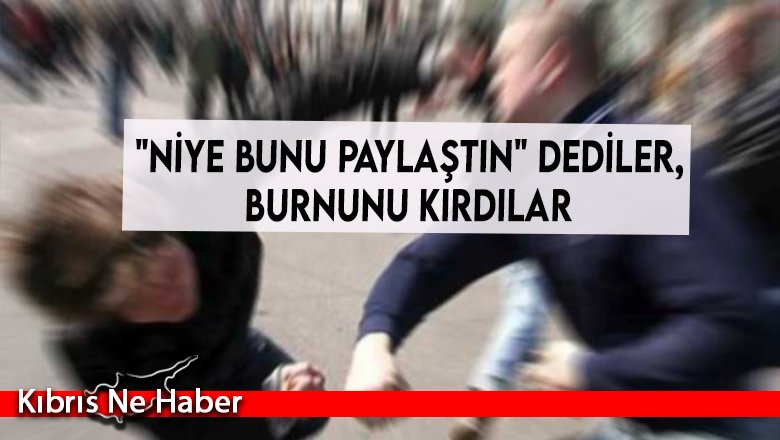 "Niye bunu paylaştın" dediler, burnunu kırdılar