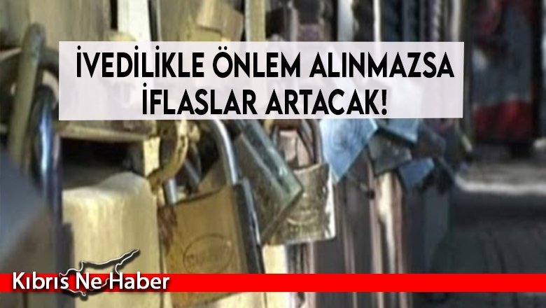 İvedilikle önlem alınmazsa iflaslar artacak!