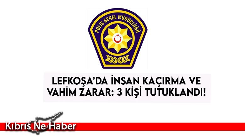 Lefkoşa’da İnsan Kaçırma ve Vahim Zarar: 3 kişi Tutuklandı..!