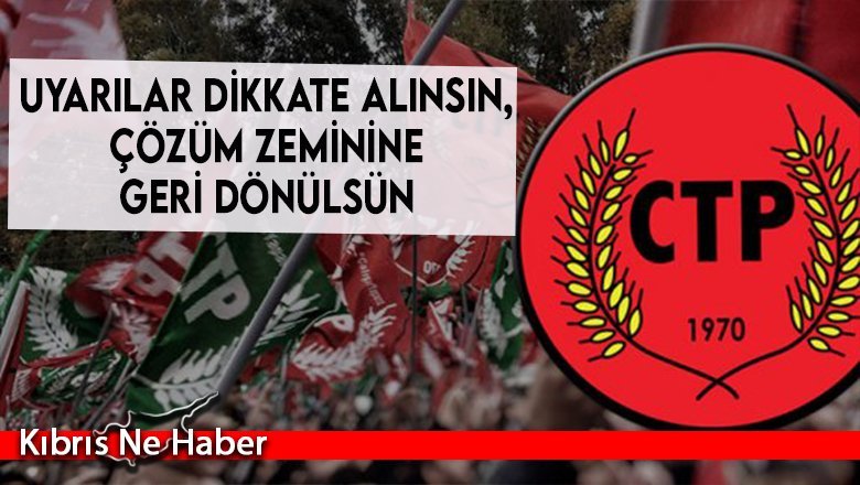CTP: Uyarılar dikkate alınsın, çözüm zeminine geri dönülsün