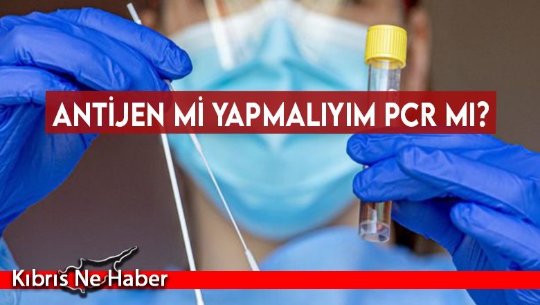 Antijen mi yapmalıyım PCR mı?