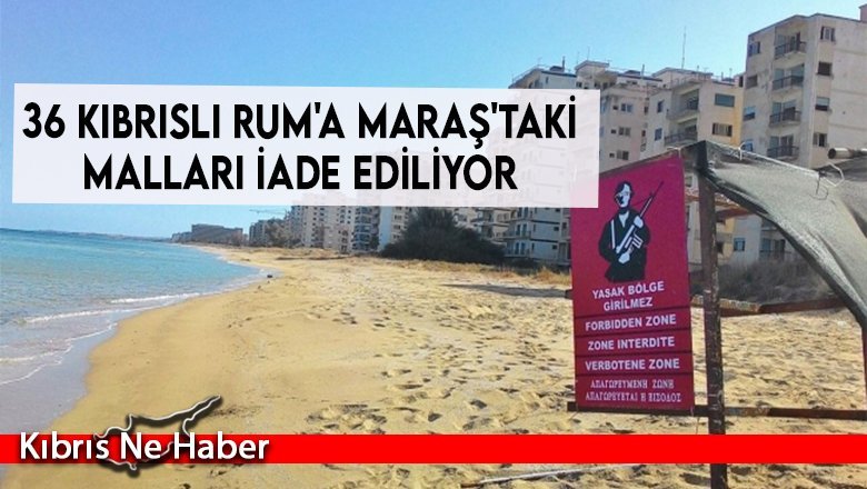 36 Kıbrıslı Rum'a Maraş'taki malları iade ediliyor