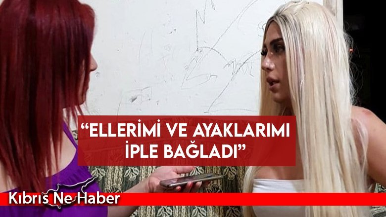 “Ellerimi ve ayaklarımı iple bağladı”