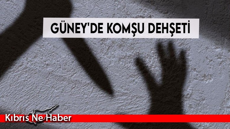 Güney'de komşu dehşeti